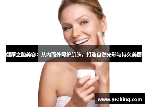 健康之路美容：从内而外呵护肌肤，打造自然光彩与持久美丽