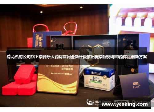 尊龙凯时公司旗下康德乐大药房官网全新升级推出健康服务与购药体验创新方案