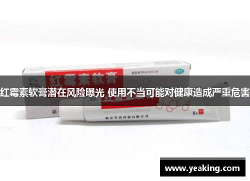 红霉素软膏潜在风险曝光 使用不当可能对健康造成严重危害